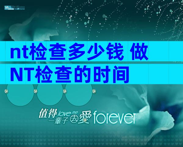 nt检查多少钱 做NT检查的时间